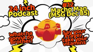 24 Inch Podcast 12, vs. Macho Man (MSG DEC 85)
