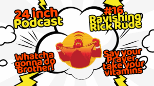 24 Inch Podcast 16, vs. Ravishing Rick Rude
