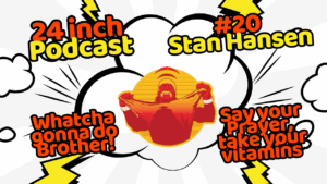 24 Inch Podcast 20- vs. Stan Hansen