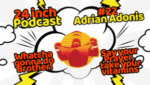 24 Inch Podcast 22- vs. Adrain Adonis
