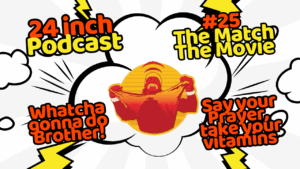 24 Inch Podcast 25: The Match/The Movie