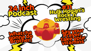 24 Inch Podcast 31: Hulk Hogan’s Rock ‘n’ Wrestling
