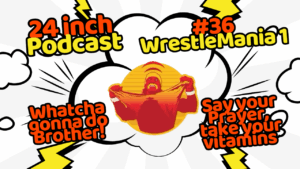24 Inch Podcast 36: WrestleMania I