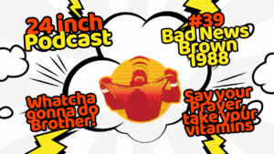 24 Inch Podcast 39, vs. Bad News Brown, 1988