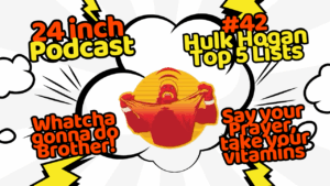 24 Inch Podcast 42: Hulk Hogan Top 5 Lists and More