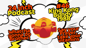 24 Inch Podcast 46: vs. King Kong Bundy, 1988