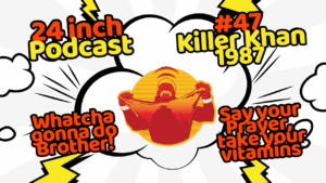 24 Inch Podcast 47: vs. Killer Khan, 1987