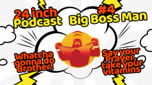 24 Inch Podcast 4, Big Boss Man