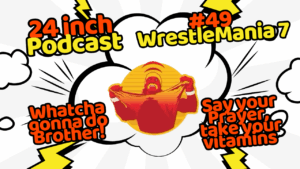 24 Inch Podcast 49: Wrestlemania VII
