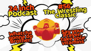 24 Inch Podcast 56: The Wrestling Classic
