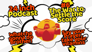 24 Inch Podcast 6, The War to Settle the Score