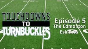 Touchdown to Turnbuckles: Episode 5 Edmonton Eskimos