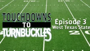 Touchdown to Turnbuckles: Episode 3 West Texas State